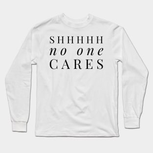 Shhhhh no one cares black text design Long Sleeve T-Shirt